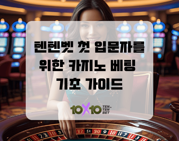 텐텐벳 첫 입문자를 위한 카지노 베팅 기초 가이드 (이것만 알면 바로 시작!) 